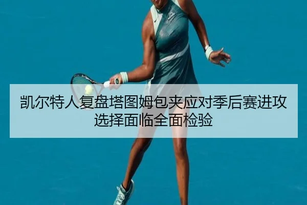 凯尔特人复盘塔图姆包夹应对季后赛进攻选择面临全面检验