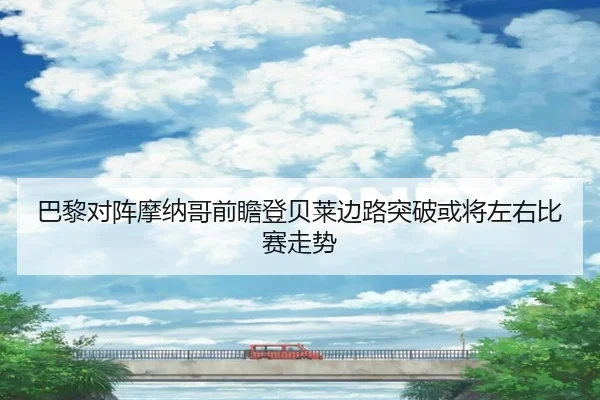 巴黎对阵摩纳哥前瞻登贝莱边路突破或将左右比赛走势