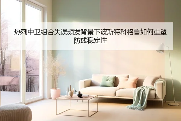 热刺中卫组合失误频发背景下波斯特科格鲁如何重塑防线稳定性