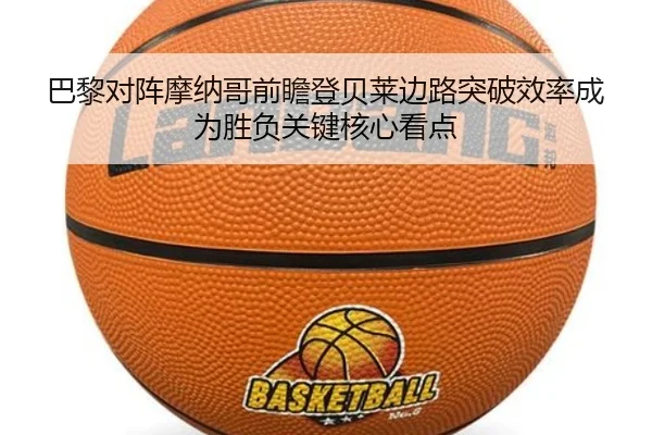 巴黎对阵摩纳哥前瞻登贝莱边路突破效率成为胜负关键核心看点